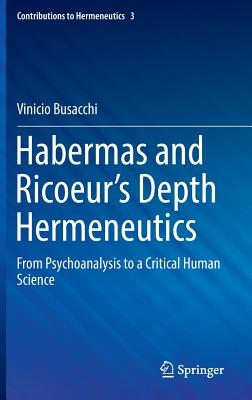 Habermas and Ricoeur's Depth Hermeneutics: From Psychoanalysis to a Critical Human Science (Contributions to Hermeneutics #3)
