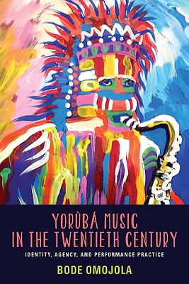 Yorùbá Music in the Twentieth Century: Identity, Agency, and Performance Practice [With CD (Audio)] (Eastman/Rochester Studies Ethnomusicology) By Bode Omojola Cover Image