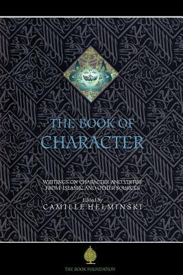 The Book of Character: An Anthology of Writings on Virtue from Islamic and Other Sources (Education Project)