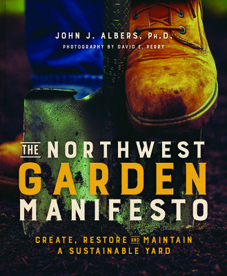 The Northwest Garden Manifesto: Create, Restore and Maintain a Sustainable Yard By John Albers, David Perry (Photographer) Cover Image