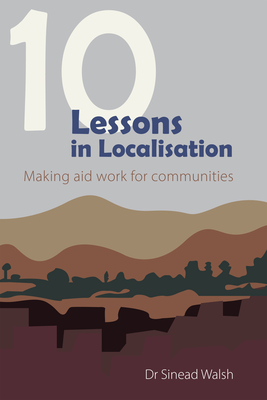 10 Lessons in Localisation: Making Aid Work for Communities By Sinead Walsh Cover Image