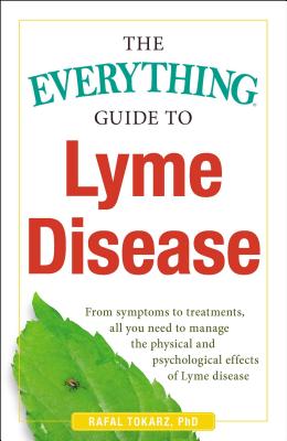 The Everything Guide To Lyme Disease: From Symptoms to Treatments, All You Need to Manage the Physical and Psychological Effects of Lyme Disease (Everything® Series) Cover Image