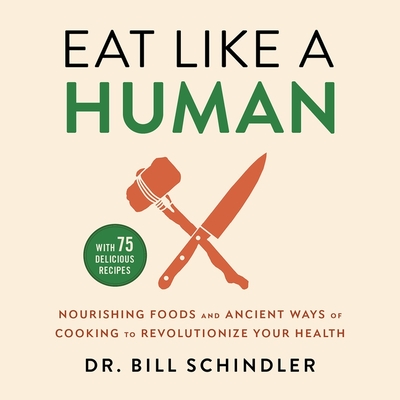 Eat Like a Human: Nourishing Foods and Ancient Ways of Cooking to Revolutionize Your Health By Bill Schindler, Bill Schindler (Read by) Cover Image