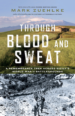 Through Blood and Sweat: A Remembrance Trek Across Sicily's World War II Battlegrounds By Mark Zuehlke Cover Image