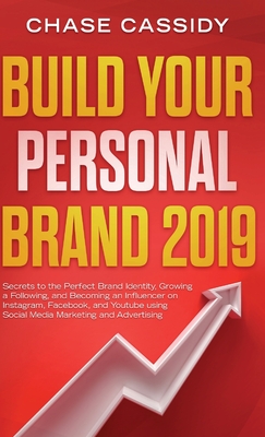 Build your Personal Brand 2019: Secrets to the Perfect Brand Identity, Growing a Following, and Becoming an Influencer on Instagram, Facebook, and You By Chase Cassidy Cover Image