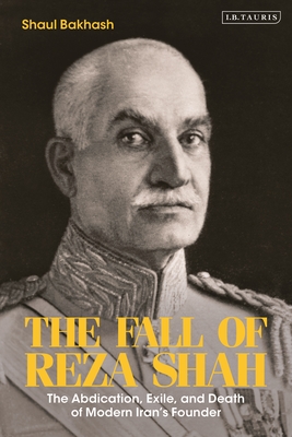 The Fall of Reza Shah: The Abdication, Exile, and Death of Modern Iran's Founder Cover Image