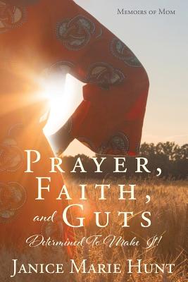 Prayer, Faith, and Guts Determined To Make It! By Janice Marie Hunt Cover Image