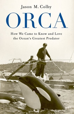 Orca: How We Came to Know and Love the Ocean's Greatest Predator Cover Image