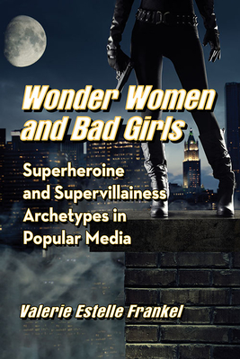Wonder Women and Bad Girls: Superheroine and Supervillainess Archetypes in Popular Media Cover Image