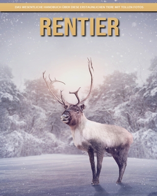 Rentier: Das wesentliche Handbuch über diese erstaunlichen Tiere mit tollen Fotos By Claudia Santopaolo Cover Image