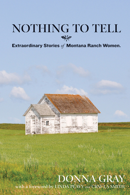 Nothing to Tell: Extraordinary Stories of Montana Ranch Women By Donna Gray Cover Image