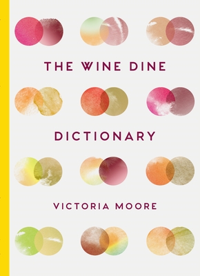 The Wine Dine Dictionary: Good Food and Good Wine: An A-Z of Suggestions for Happy Eating and Drinking By Victoria Moore Cover Image