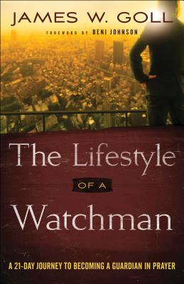 The Lifestyle of a Watchman: A 21-Day Journey to Becoming a Guardian in Prayer By James W. Goll, Beni Johnson (Foreword by) Cover Image