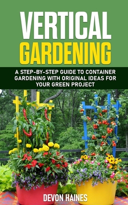Vertical Gardening: A Step-by-Step Guide to Container Gardening with Original Ideas for Your Green Project Cover Image