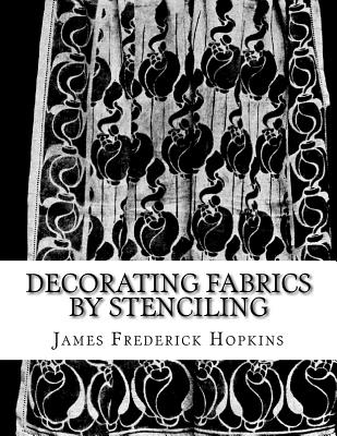 Decorating Fabrics by Stenciling: Five Simple Lessons in Fabric Stenciling By Roger Chambers (Introduction by), James Frederick Hopkins Cover Image