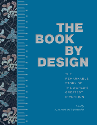 The Book by Design: The Remarkable Story of the World's Greatest Invention By P.J.M. Marks (Editor), Stephen Parkin (Editor) Cover Image