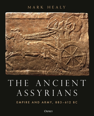 The Ancient Assyrians: Empire and Army, 883–612 BC By Mark Healy Cover Image