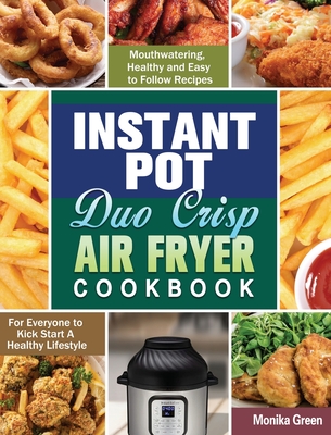 Instant Pot Duo Crisp Air Fryer Cookbook: Mouthwatering, Healthy and Easy to Follow Recipes for Everyone to Kick Start A Healthy Lifestyle By Monika Green Cover Image