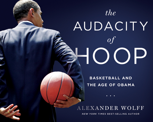 The Audacity of Hoop: Basketball and the Age of Obama By Alexander Wolff Cover Image