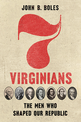 Seven Virginians: The Men Who Shaped Our Republic By John B. Boles Cover Image