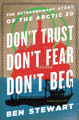 Don't Trust, Don't Fear, Don't Beg: The Extraordinary Story of the Arctic 30 By Ben Stewart, Paul McCartney (Foreword by) Cover Image