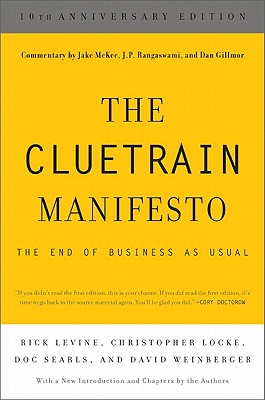 The Cluetrain Manifesto (10th Anniversary Edition) By Rick Levine, Christopher Locke, Doc Searls, David Weinberger, Jake McKee (Contributions by), J. P. Rangaswami (Contributions by), Dan Gillmor (Contributions by) Cover Image