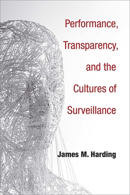 Performance, Transparency, and the Cultures of Surveillance By James M. Harding Cover Image