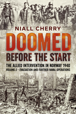 Doomed Before the Start - The Allied Intervention in Norway 1940: Volume 2 - Evacuation and Further Naval Operations By Niall Cherry Cover Image