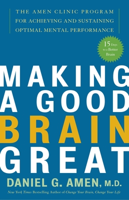 Making a Good Brain Great: The Amen Clinic Program for Achieving and Sustaining Optimal Mental Performance By Daniel G. Amen, M.D. Cover Image