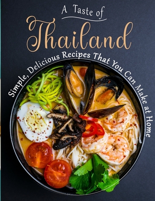 A Taste of Thailand: Simple, Delicious Recipes That You Can Make at Home Cover Image