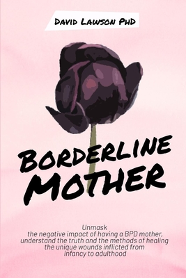 Borderline Mother: Unmask the negative impact of having a BPD mother, understand the truth and the methods of healing the unique wounds i By David Lawson Cover Image