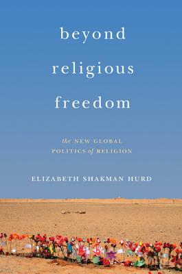 Beyond Religious Freedom: The New Global Politics of Religion By Elizabeth Shakman Hurd Cover Image
