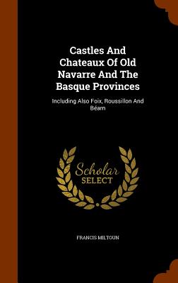 Castles and Chateaux of Old Navarre and the Basque Provinces: Including Also Foix, Roussillon and Bearn Cover Image