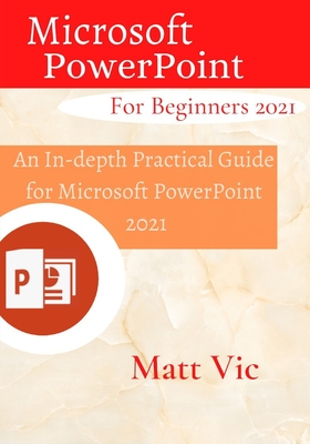 Microsoft PowerPoint for Beginners 2021: An In-depth Practical