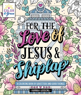 Color & Grace: For the Love of Jesus and Shiplap: A Coloring Book of Gratitude and Good Things