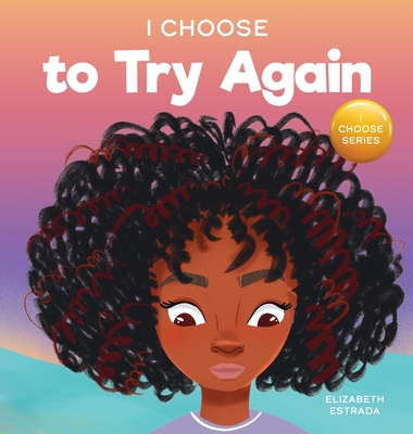 I Choose To Try Again: A Colorful, Picture Book About Perseverance and Diligence By Elizabeth Estrada Cover Image