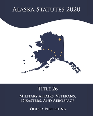 Alaska Statutes 2020 Title 26 Military Affairs, Veterans, Disasters, And Aerospace Cover Image