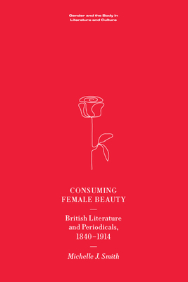 Consuming Female Beauty: British Literature and Periodicals, 1840-1914 By Michelle Smith Cover Image