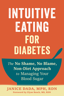 Intuitive Eating for Diabetes: The No Shame, No Blame, Non-Diet Approach to Managing Your Blood Sugar By Janice Dada, Elyse Resch (Foreword by) Cover Image