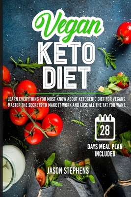 Vegan Keto Diet: Learn Everything You Must Know About Ketogenic Diet For Vegans - Master The Secrets To Make It Work And Lose All The F
