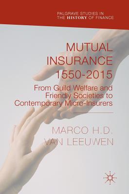 Mutual Insurance 1550-2015: From Guild Welfare and Friendly Societies to Contemporary Micro-Insurers (Palgrave Studies in the History of Finance) Cover Image