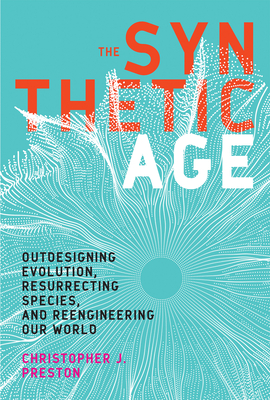 The Synthetic Age: Outdesigning Evolution, Resurrecting Species, and Reengineering Our World