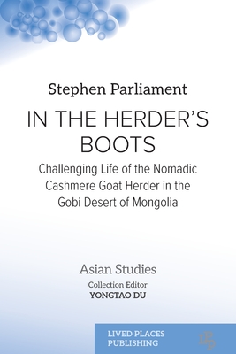 In the Herder's Boots: Challenging Life of the Nomadic Cashmere Goat herder in the Gobi Desert of Mongolia (Asian Studies) By Stephen Parliament, Yongtao Du (Editor) Cover Image
