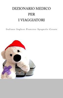 Dizionario Medico per i Viaggiatori: Italiano-Inglese-Francese-Spagnolo-Croato Cover Image