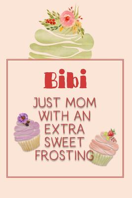 Bibi Just Mom with an Extra Sweet Frosting: Personalized Notebook for the Sweetest Woman You Know By Nana's Grand Books Cover Image