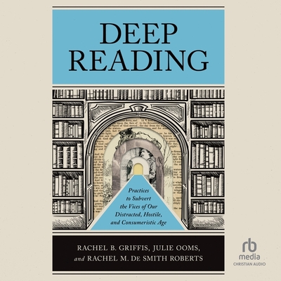 Deep Reading: Practices to Subvert the Vices of Our Distracted, Hostile, and Consumeristic Age