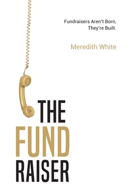 The Fundraiser: Fundraisers Aren't Born, They're Built By Meredith White Cover Image