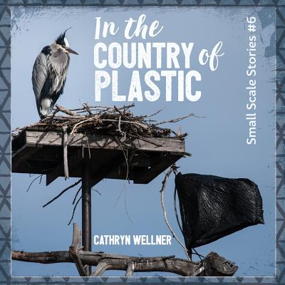 In the Country of Plastic (Small Scale Stories #6) By Cathryn Wellner, Cathryn Wellner (Photographer) Cover Image