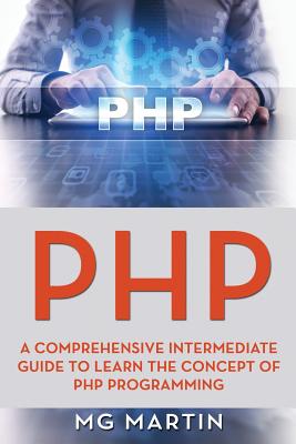 PHP: A Comprehensive Intermediate Guide To Learn The Concept of PHP Programming By Mg Martin Cover Image