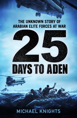25 Days to Aden: The Unknown Story of Arabian Elite Forces at War By Michael Knights Cover Image